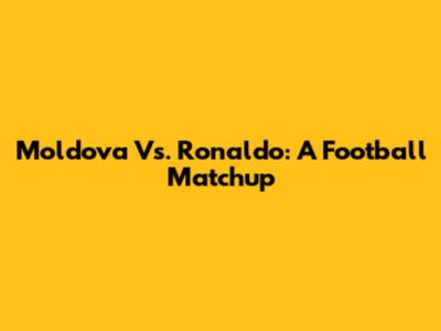 Moldova Vs. Ronaldo: A Football Matchup