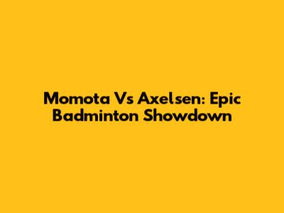 Momota Vs Axelsen: Epic Badminton Showdown