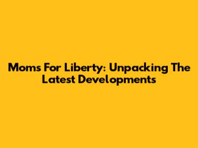 Moms For Liberty: Unpacking The Latest Developments