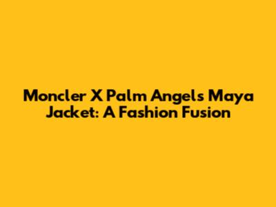 Moncler X Palm Angels Maya Jacket: A Fashion Fusion
