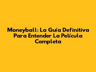 Moneyball: La Guía Definitiva Para Entender La Película Completa