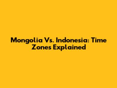 Mongolia Vs. Indonesia: Time Zones Explained