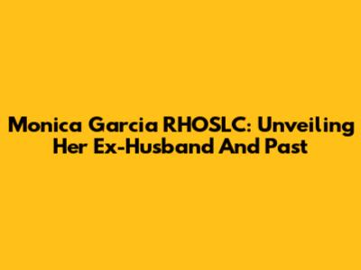 Monica Garcia RHOSLC: Unveiling Her Ex-Husband And Past