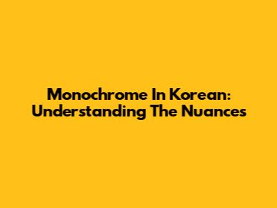 Monochrome In Korean: Understanding The Nuances