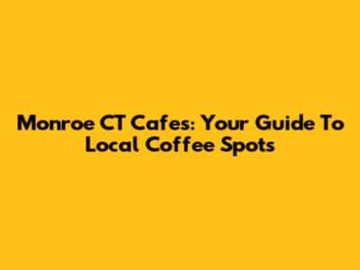 Monroe CT Cafes: Your Guide To Local Coffee Spots