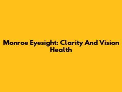 Monroe Eyesight: Clarity And Vision Health