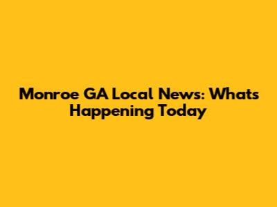 Monroe GA Local News: What's Happening Today