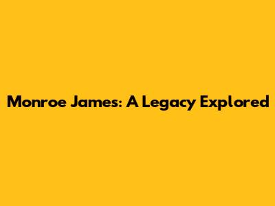 Monroe James: A Legacy Explored