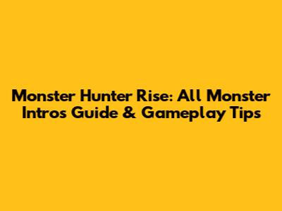 Monster Hunter Rise: All Monster Intros Guide & Gameplay Tips