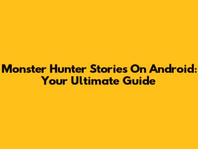 Monster Hunter Stories On Android: Your Ultimate Guide