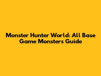 Monster Hunter World: All Base Game Monsters Guide