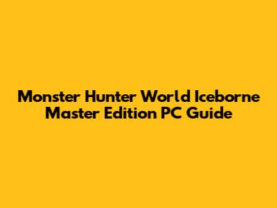 Monster Hunter World Iceborne Master Edition PC Guide