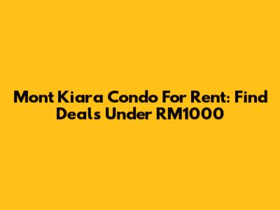 Mont Kiara Condo For Rent: Find Deals Under RM1000