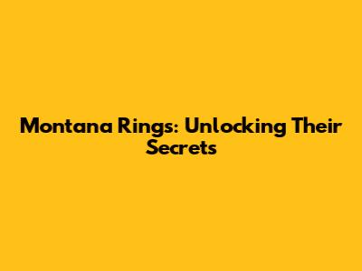Montana Rings: Unlocking Their Secrets
