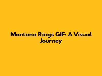 Montana Rings GIF: A Visual Journey