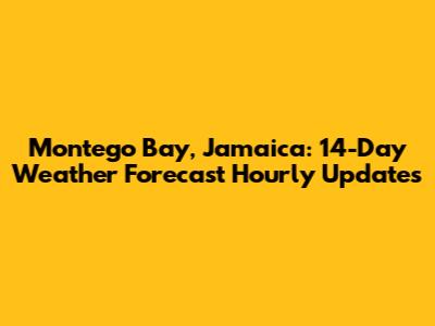 Montego Bay, Jamaica: 14-Day Weather Forecast Hourly Updates