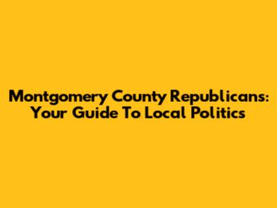 Montgomery County Republicans: Your Guide To Local Politics