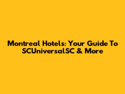 Montreal Hotels: Your Guide To SCUniversalSC & More