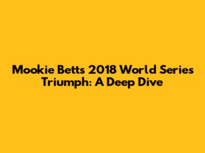 Mookie Betts' 2018 World Series Triumph: A Deep Dive