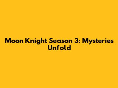 Moon Knight Season 3: Mysteries Unfold