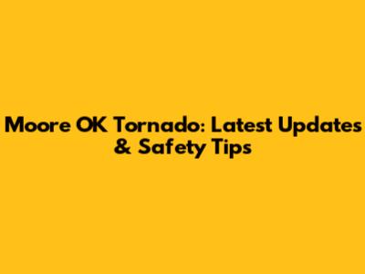 Moore OK Tornado: Latest Updates & Safety Tips