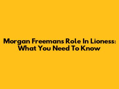 Morgan Freeman's Role In Lioness: What You Need To Know