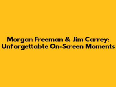 Morgan Freeman & Jim Carrey: Unforgettable On-Screen Moments
