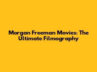 Morgan Freeman Movies: The Ultimate Filmography