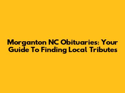 Morganton NC Obituaries: Your Guide To Finding Local Tributes