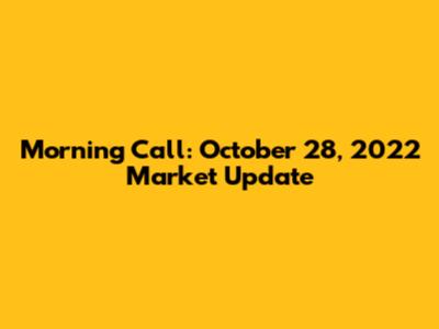 Morning Call: October 28, 2022 Market Update