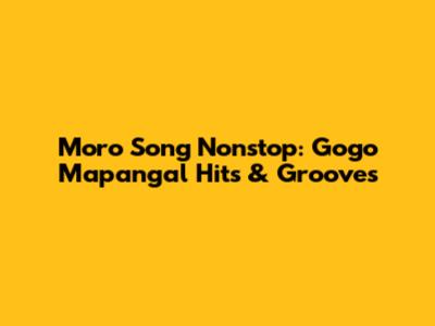 Moro Song Nonstop: Gogo Mapangal Hits & Grooves