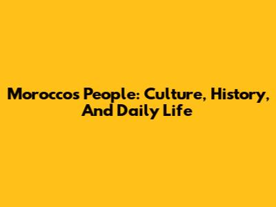 Morocco's People: Culture, History, And Daily Life