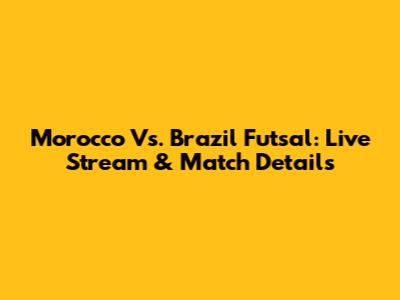 Morocco Vs. Brazil Futsal: Live Stream & Match Details