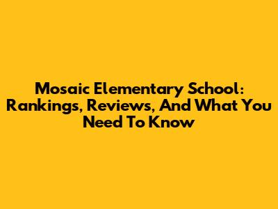 Mosaic Elementary School: Rankings, Reviews, And What You Need To Know