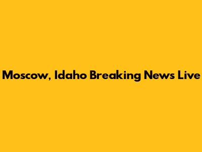 Moscow, Idaho Breaking News Live
