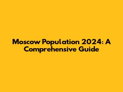 Moscow Population 2024: A Comprehensive Guide