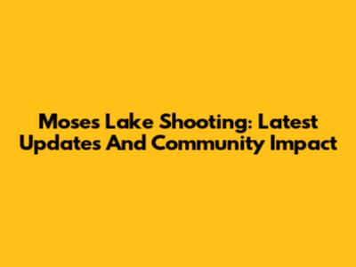 Moses Lake Shooting: Latest Updates And Community Impact