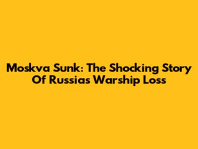 Moskva Sunk: The Shocking Story Of Russia's Warship Loss