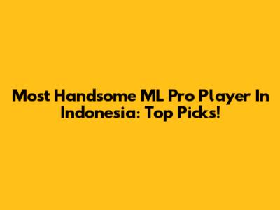Most Handsome ML Pro Player In Indonesia: Top Picks!