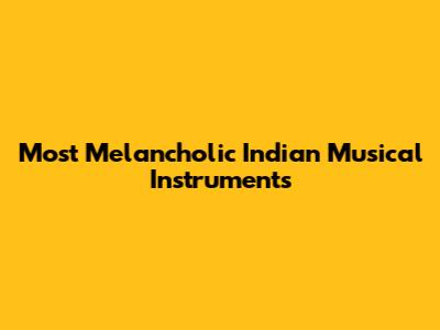 Most Melancholic Indian Musical Instruments