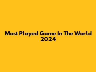 Most Played Game In The World 2024