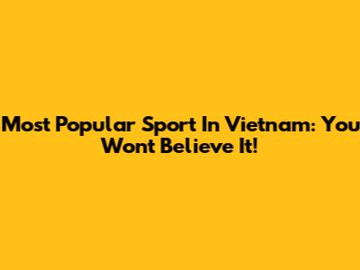 Most Popular Sport In Vietnam: You Won't Believe It!