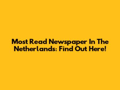 Most Read Newspaper In The Netherlands: Find Out Here!