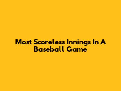 Most Scoreless Innings In A Baseball Game