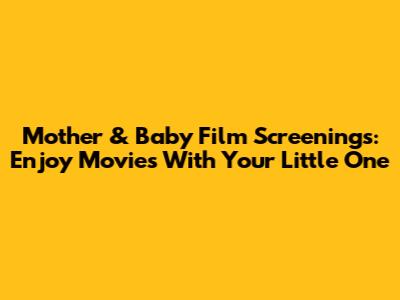 Mother & Baby Film Screenings: Enjoy Movies With Your Little One