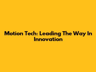 Motion Tech: Leading The Way In Innovation