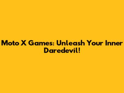 Moto X Games: Unleash Your Inner Daredevil!