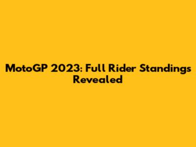 MotoGP 2023: Full Rider Standings Revealed