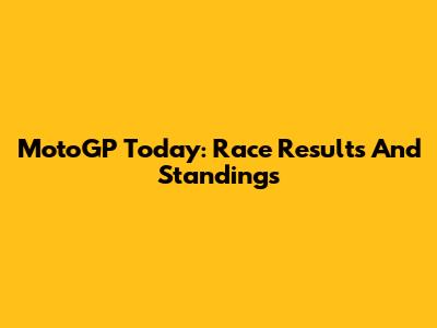 MotoGP Today: Race Results And Standings