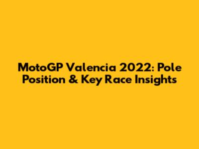 MotoGP Valencia 2022: Pole Position & Key Race Insights